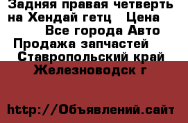 Задняя правая четверть на Хендай гетц › Цена ­ 6 000 - Все города Авто » Продажа запчастей   . Ставропольский край,Железноводск г.